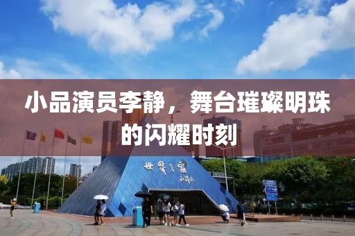 小品演員李靜，舞臺璀璨明珠的閃耀時刻