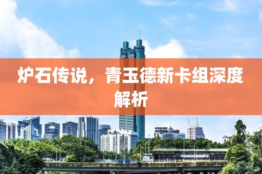爐石傳說，青玉德新卡組深度解析