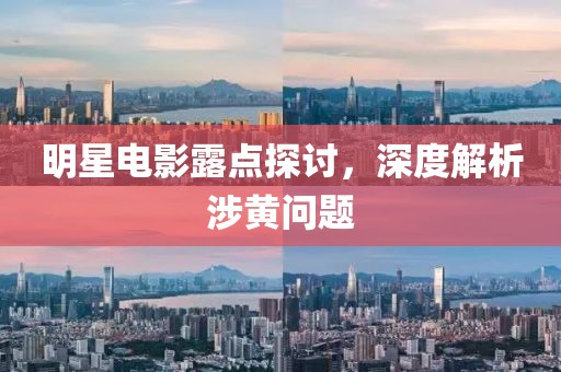 明星電影露點(diǎn)探討，深度解析涉黃問題