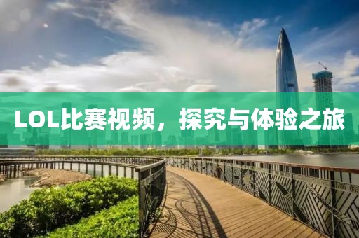 LOL比賽視頻，探究與體驗之旅