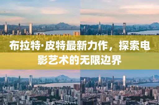 布拉特·皮特最新力作，探索電影藝術的無限邊界