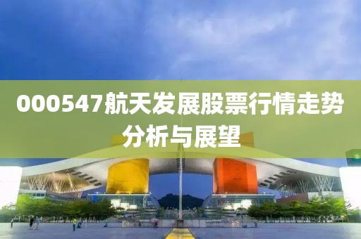 000547航天發(fā)展股票行情走勢(shì)分析與展望