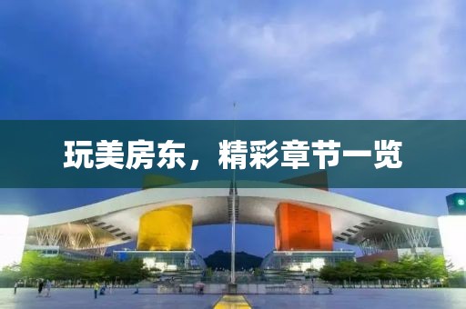 玩美房東，精彩章節(jié)一覽