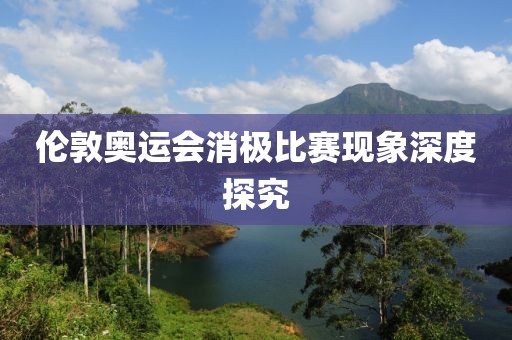 倫敦奧運(yùn)會(huì)消極比賽現(xiàn)象深度探究
