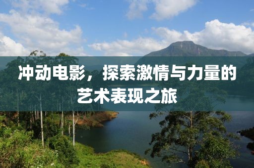 沖動電影，探索激情與力量的藝術(shù)表現(xiàn)之旅