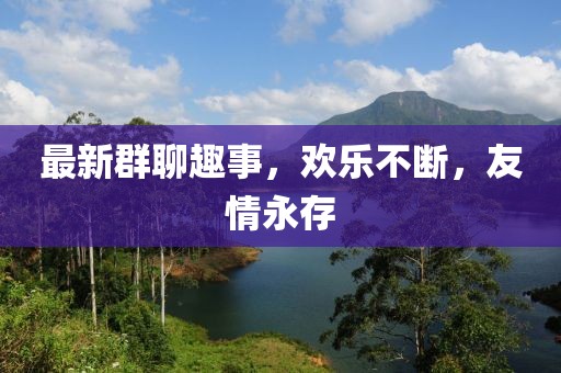 最新群聊趣事，歡樂不斷，友情永存