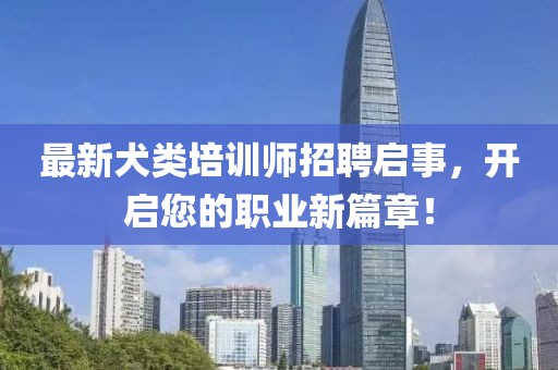 最新犬類培訓(xùn)師招聘啟事，開啟您的職業(yè)新篇章！