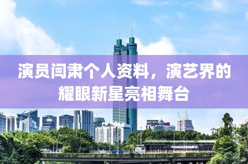 演員閆肅個(gè)人資料，演藝界的耀眼新星亮相舞臺(tái)