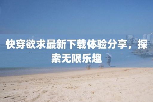 快穿欲求最新下載體驗分享，探索無限樂趣
