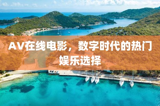 AV在線電影，數(shù)字時代的熱門娛樂選擇