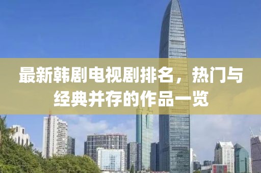 最新韓劇電視劇排名，熱門與經(jīng)典并存的作品一覽