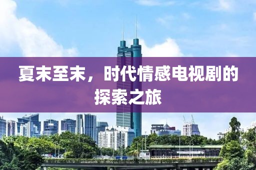 夏末至末，時(shí)代情感電視劇的探索之旅