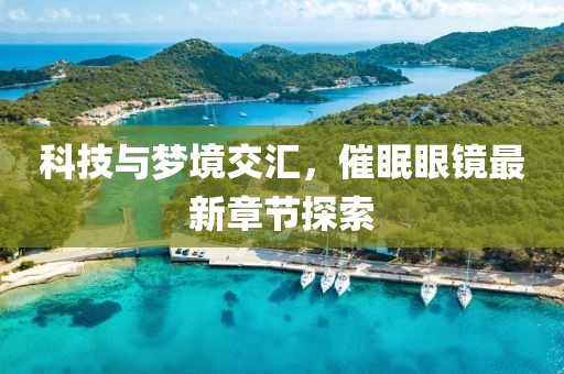 科技與夢(mèng)境交匯，催眠眼鏡最新章節(jié)探索