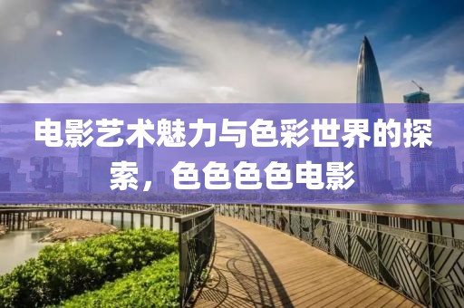 電影藝術魅力與色彩世界的探索，色色色色電影