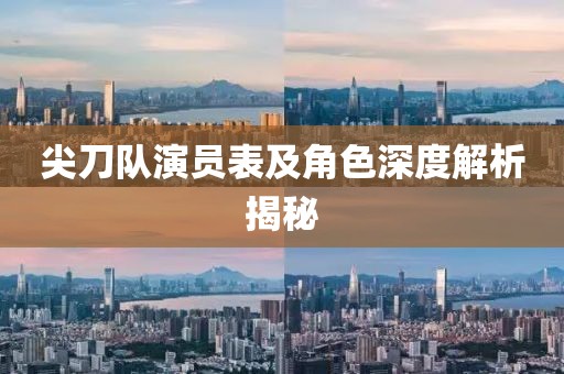 尖刀隊演員表及角色深度解析揭秘