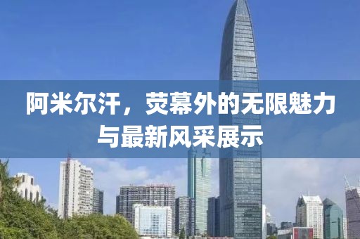 阿米爾汗，熒幕外的無限魅力與最新風采展示