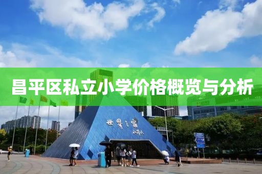 昌平區(qū)私立小學(xué)價(jià)格概覽與分析