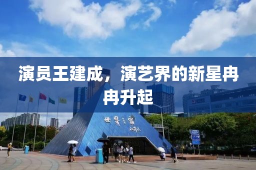 演員王建成，演藝界的新星冉冉升起