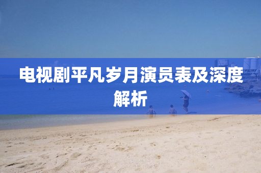 電視劇平凡歲月演員表及深度解析