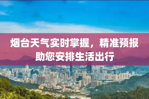 煙臺天氣實時掌握，精準預(yù)報助您安排生活出行