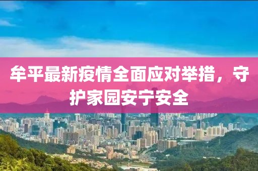牟平最新疫情全面應(yīng)對(duì)舉措，守護(hù)家園安寧安全