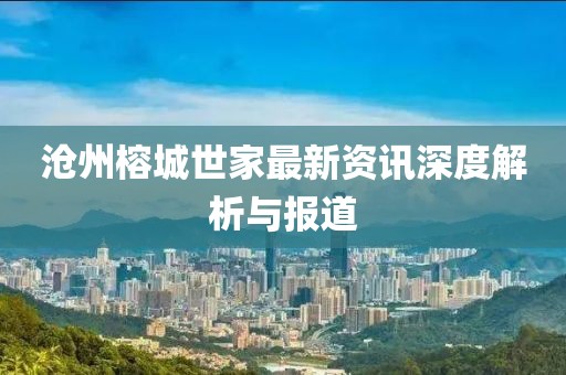 滄州榕城世家最新資訊深度解析與報(bào)道