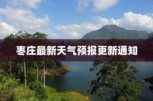 棗莊最新天氣預(yù)報更新通知