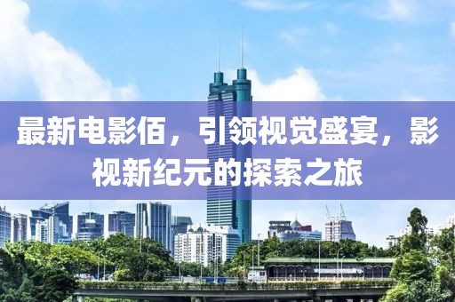 最新電影佰，引領(lǐng)視覺盛宴，影視新紀(jì)元的探索之旅