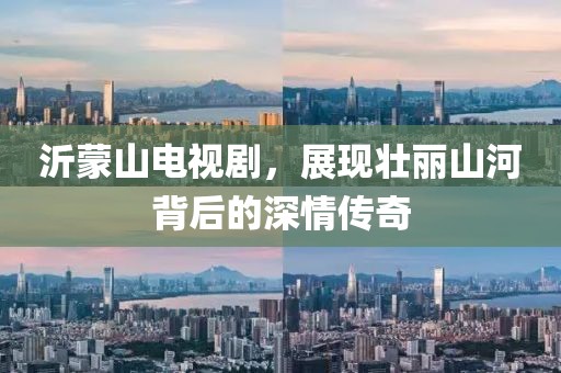 沂蒙山電視劇，展現(xiàn)壯麗山河背后的深情傳奇