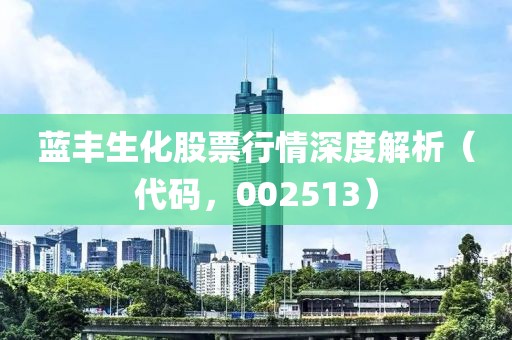 藍(lán)豐生化股票行情深度解析（代碼，002513）