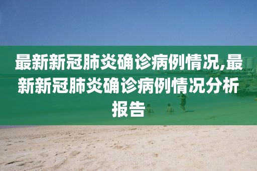 最新新冠肺炎確診病例情況,最新新冠肺炎確診病例情況分析報告