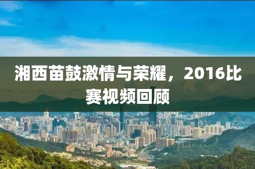湘西苗鼓激情與榮耀，2016比賽視頻回顧