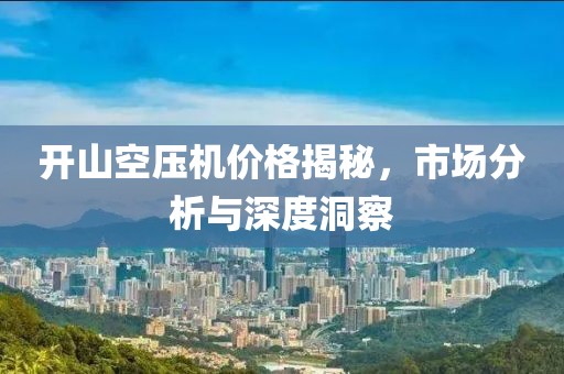 開山空壓機價格揭秘，市場分析與深度洞察
