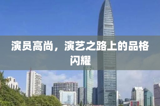 演員高尚，演藝之路上的品格閃耀