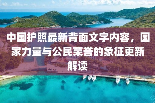 中國(guó)護(hù)照最新背面文字內(nèi)容，國(guó)家力量與公民榮譽(yù)的象征更新解讀