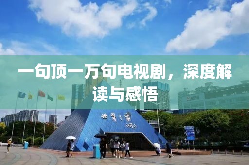 一句頂一萬(wàn)句電視劇，深度解讀與感悟