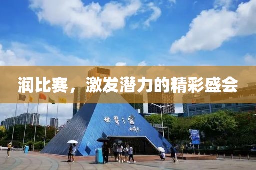 潤比賽，激發(fā)潛力的精彩盛會