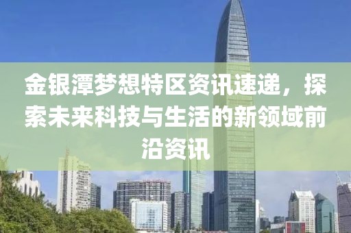 金銀潭夢(mèng)想特區(qū)資訊速遞，探索未來科技與生活的新領(lǐng)域前沿資訊