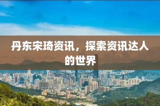 丹東宋琦資訊，探索資訊達(dá)人的世界