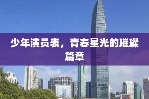 少年演員表，青春星光的璀璨篇章