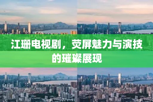 江珊電視劇，熒屏魅力與演技的璀璨展現(xiàn)