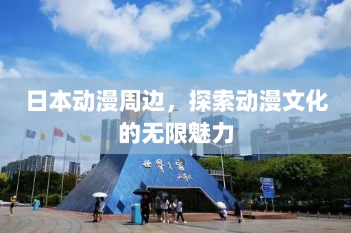 日本動漫周邊，探索動漫文化的無限魅力
