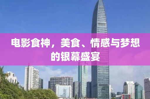 電影食神，美食、情感與夢(mèng)想的銀幕盛宴