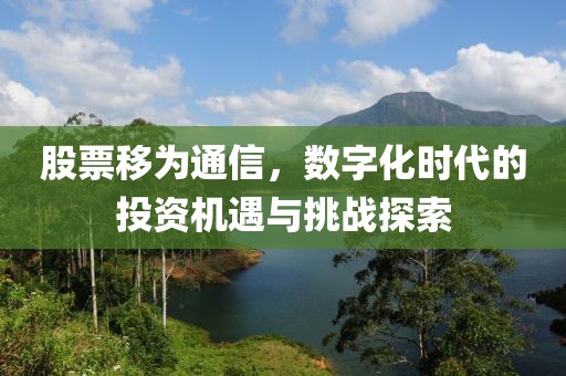 股票移為通信，數(shù)字化時代的投資機遇與挑戰(zhàn)探索