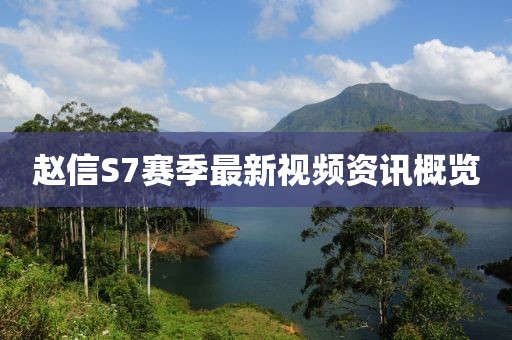 趙信S7賽季最新視頻資訊概覽