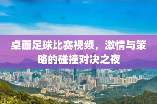 桌面足球比賽視頻，激情與策略的碰撞對決之夜