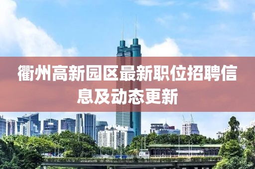 衢州高新園區(qū)最新職位招聘信息及動(dòng)態(tài)更新