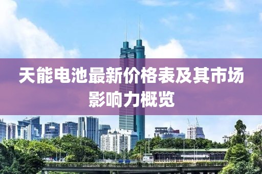 天能電池最新價格表及其市場影響力概覽