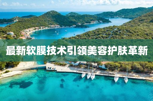 最新軟膜技術(shù)引領(lǐng)美容護(hù)膚革新