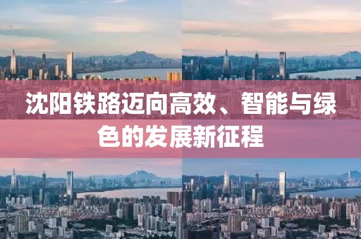 沈陽鐵路邁向高效、智能與綠色的發(fā)展新征程